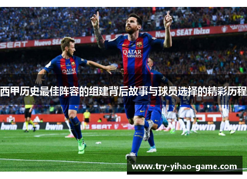 西甲历史最佳阵容的组建背后故事与球员选择的精彩历程