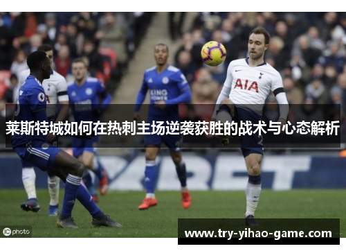莱斯特城如何在热刺主场逆袭获胜的战术与心态解析