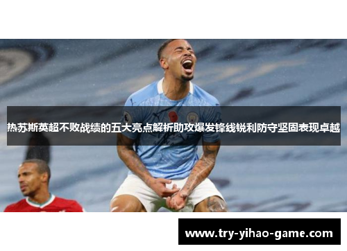 热苏斯英超不败战绩的五大亮点解析助攻爆发锋线锐利防守坚固表现卓越