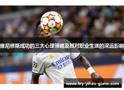 维尼修斯成功的三大心理策略及其对职业生涯的深远影响
