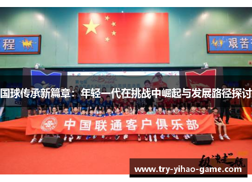 国球传承新篇章：年轻一代在挑战中崛起与发展路径探讨