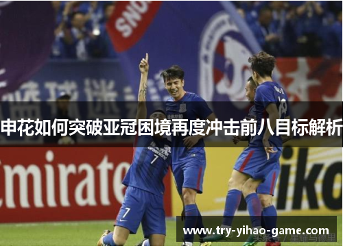 申花如何突破亚冠困境再度冲击前八目标解析 申花如何突破亚冠困境再度冲击前八目标解析