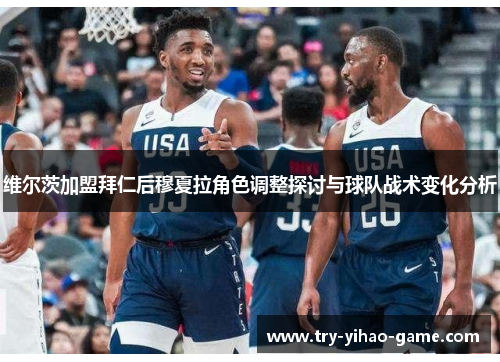 维尔茨加盟拜仁后穆夏拉角色调整探讨与球队战术变化分析 维尔茨加盟拜仁后穆夏拉角色调整探讨与球队战术变化分析