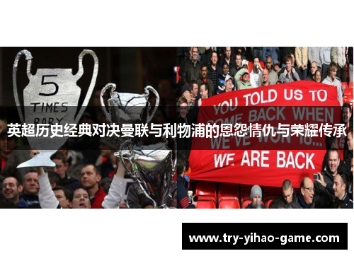 英超历史经典对决曼联与利物浦的恩怨情仇与荣耀传承 英超历史经典对决曼联与利物浦的恩怨情仇与荣耀传承