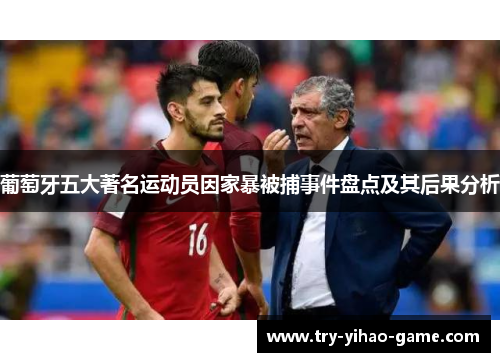 葡萄牙五大著名运动员因家暴被捕事件盘点及其后果分析 葡萄牙五大著名运动员因家暴被捕事件盘点及其后果分析