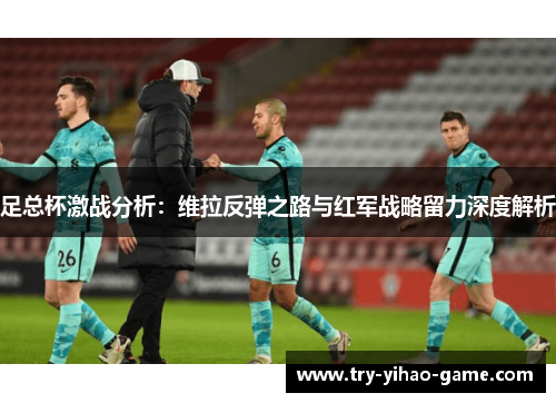 足总杯激战分析：维拉反弹之路与红军战略留力深度解析