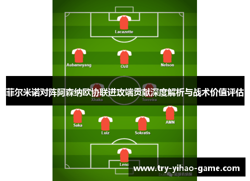 菲尔米诺对阵阿森纳欧协联进攻端贡献深度解析与战术价值评估 菲尔米诺对阵阿森纳欧协联进攻端贡献深度解析与战术价值评估