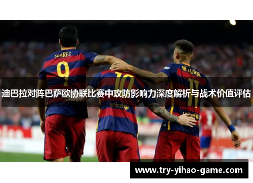 迪巴拉对阵巴萨欧协联比赛中攻防影响力深度解析与战术价值评估 迪巴拉对阵巴萨欧协联比赛中攻防影响力深度解析与战术价值评估