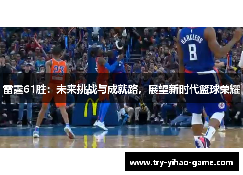 雷霆61胜:未来挑战与成就路,展望新时代篮球荣耀 雷霆61胜:未来挑战与成就路,展望新时代篮球荣耀