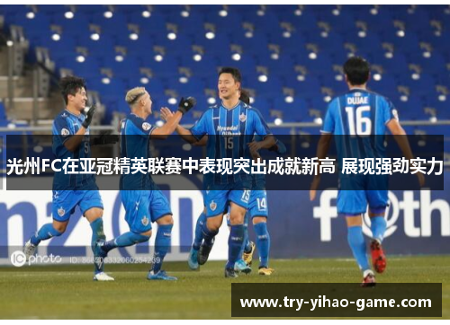 光州FC在亚冠精英联赛中表现突出成就新高 展现强劲实力